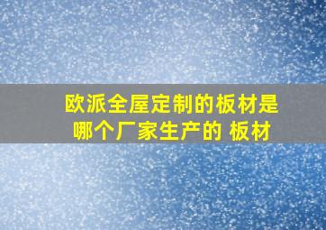 欧派全屋定制的板材是哪个厂家生产的 板材